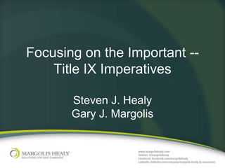 Focusing on the Important --
    Title IX Imperatives

       Steven J. Healy
       Gary J. Margolis
 