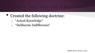 • Created the following doctrine:
o “Actual Knowledge”
o “Deliberate Indifference”
(Kaplin & Lee, 2007, p. 314)
Gesber v. Lago Vista Ind. School District
 