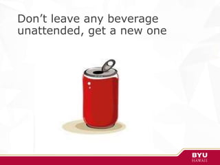 Don’t leave any beverage
unattended, get a new one
 