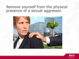 Remove yourself from the physical
presence of a sexual aggressor.
 