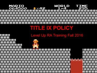 TITLE IX POLICY
Level Up RA Training Fall 2016
 