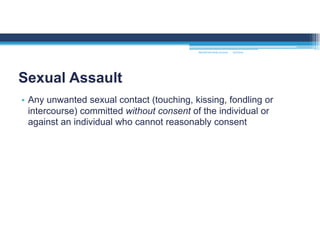 • Any unwanted sexual contact (touching, kissing, fondling or
intercourse) committed without consent of the individual or
against an individual who cannot reasonably consent
Sexual Assault
MOUNTAIN VIEW COLLEGE 9/2/2016
 