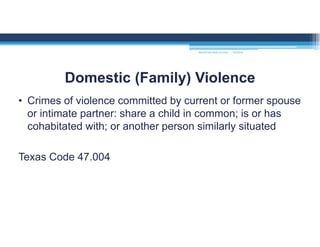 • Crimes of violence committed by current or former spouse
or intimate partner: share a child in common; is or has
cohabitated with; or another person similarly situated
Texas Code 47.004
Domestic (Family) Violence
MOUNTAIN VIEW COLLEGE 9/2/2016
 