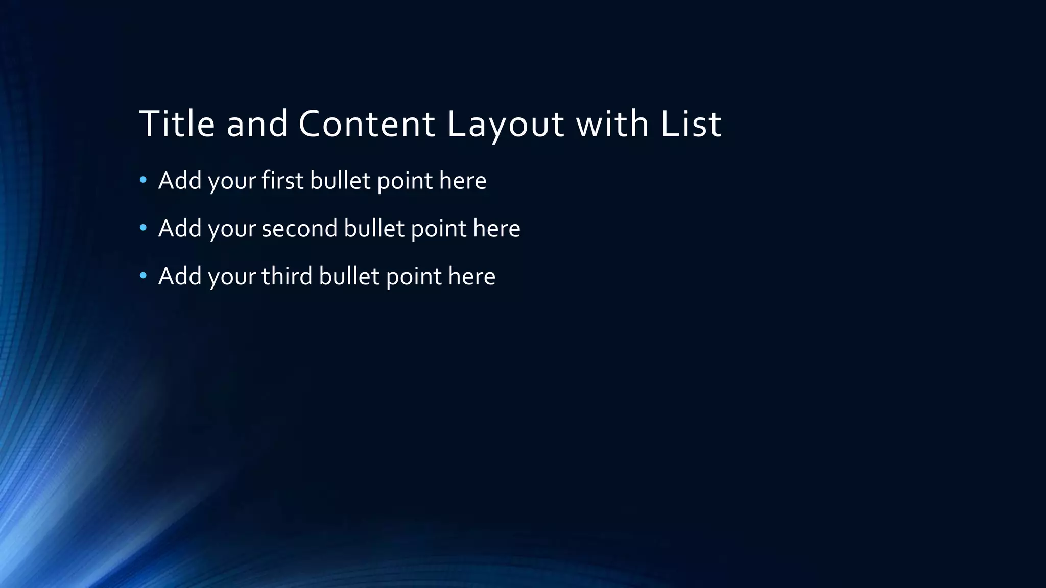 Title and Content Layout with List
• Add your first bullet point here
• Add your second bullet point here
• Add your third bullet point here