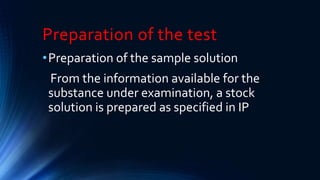 Preparation of the test
•Preparation of the sample solution
From the information available for the
substance under examination, a stock
solution is prepared as specified in IP
 