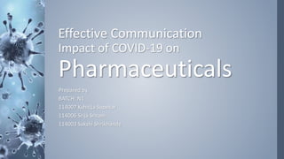 Effective Communication
Impact of COVID-19 on
Pharmaceuticals
Prepared by:
BATCH: N1
114007 Kshitija Supekar
114006 Srija Sriram
114003 Sakshi Shrikhande
 