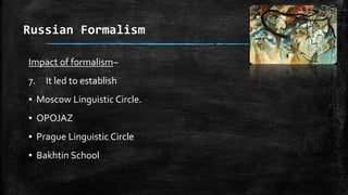 Russian Formalism
Impact of formalism–
7. It led to establish
▪ Moscow Linguistic Circle.
▪ OPOJAZ
▪ Prague Linguistic Circle
▪ Bakhtin School
 