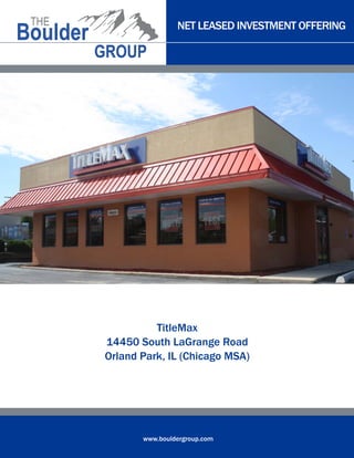 NET LEASED INVESTMENT OFFERING 
www.bouldergroup.com 
TitleMax 
14450 South LaGrange Road 
Orland Park, IL (Chicago MSA) 
 