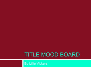 TITLE MOOD BOARD 
By Lillie Vickers 
 