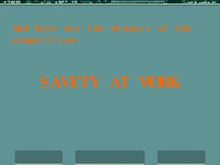 And here are the winners of the competition: SAVETY AT WORK 