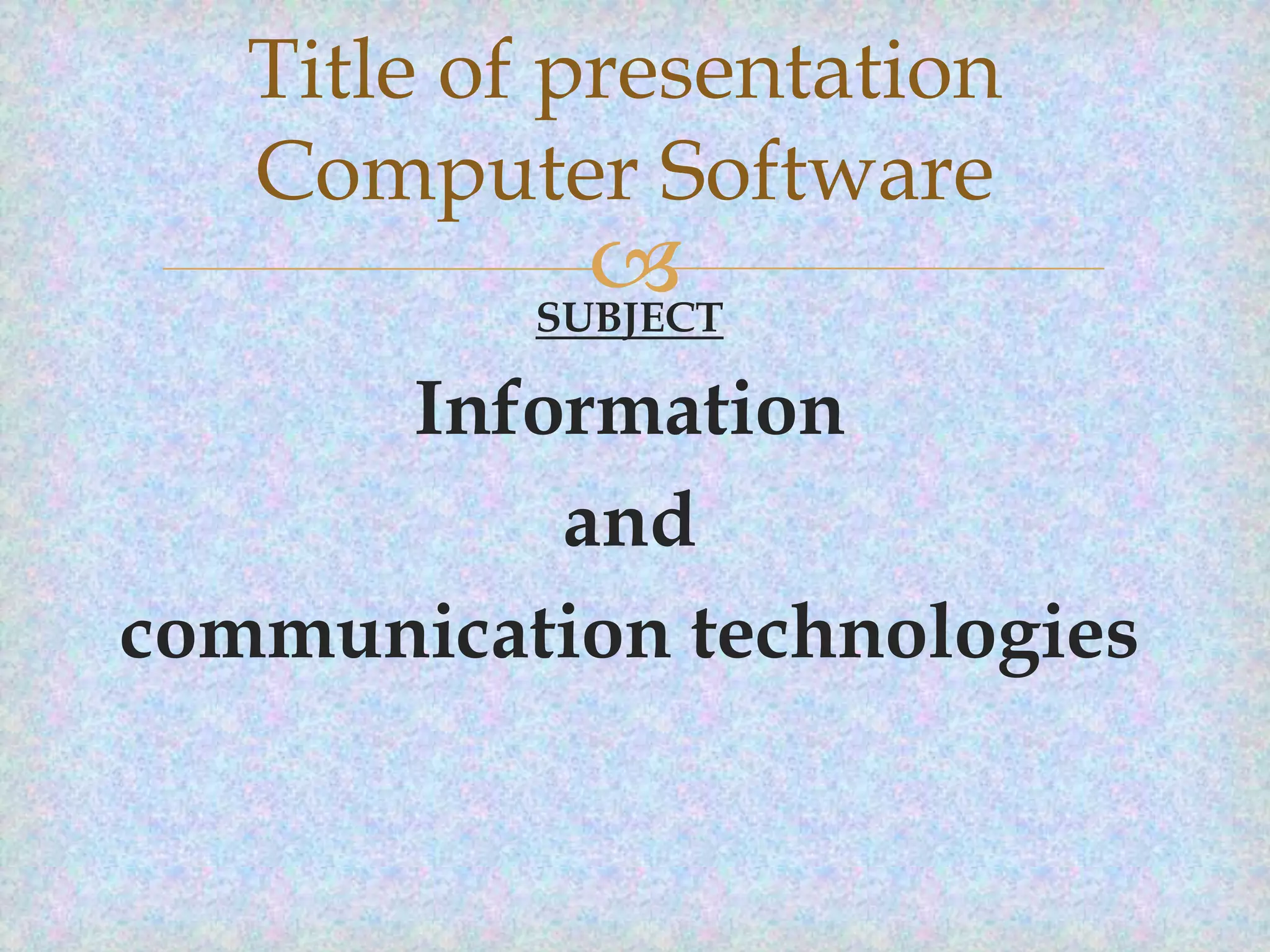 Title of presentation
Computer Software


SUBJECT

Information
and
communication technologies

 