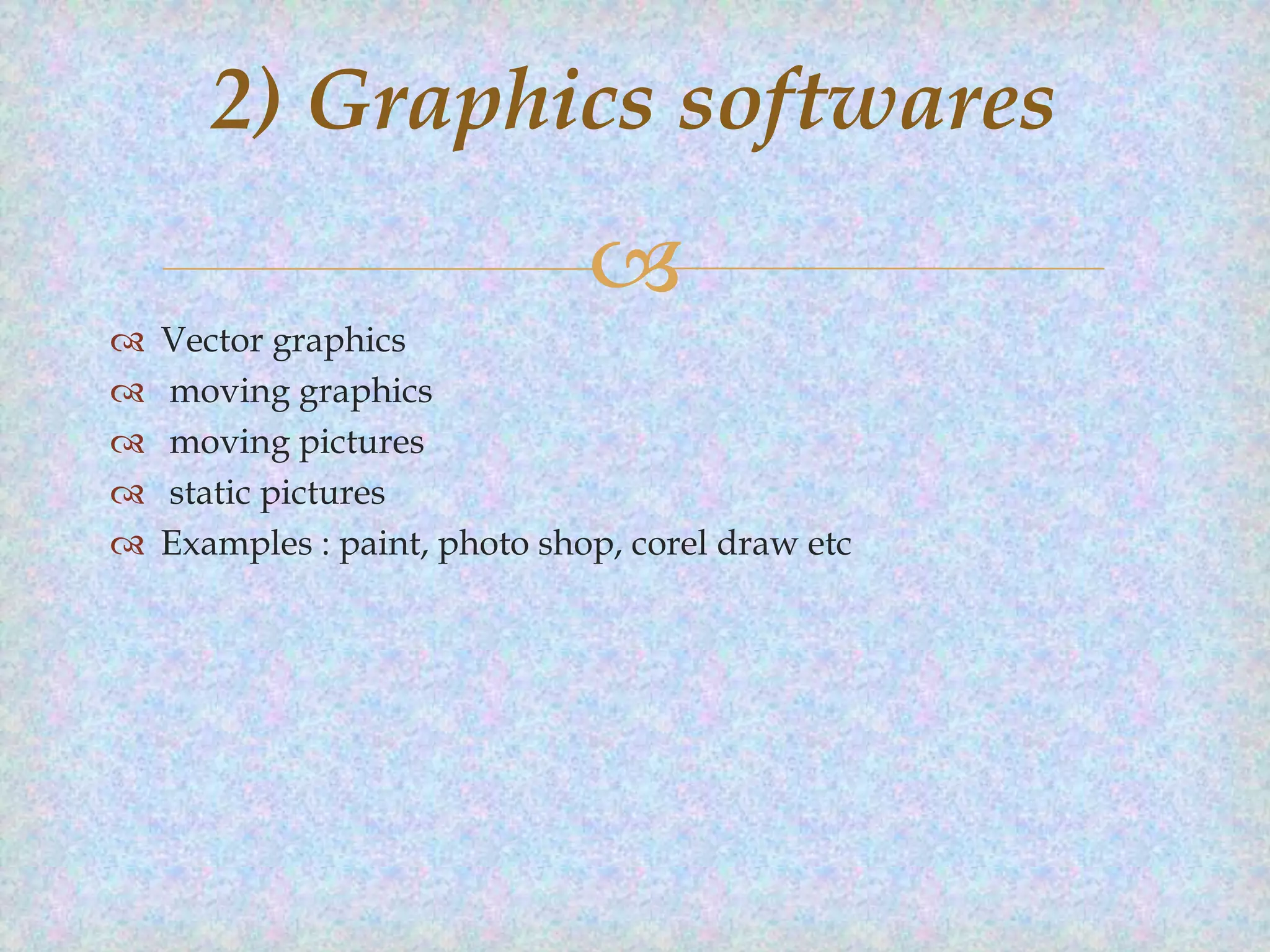 2) Graphics softwares








Vector graphics
moving graphics
moving pictures
static pictures
Examples : paint, photo shop, corel draw etc

 
