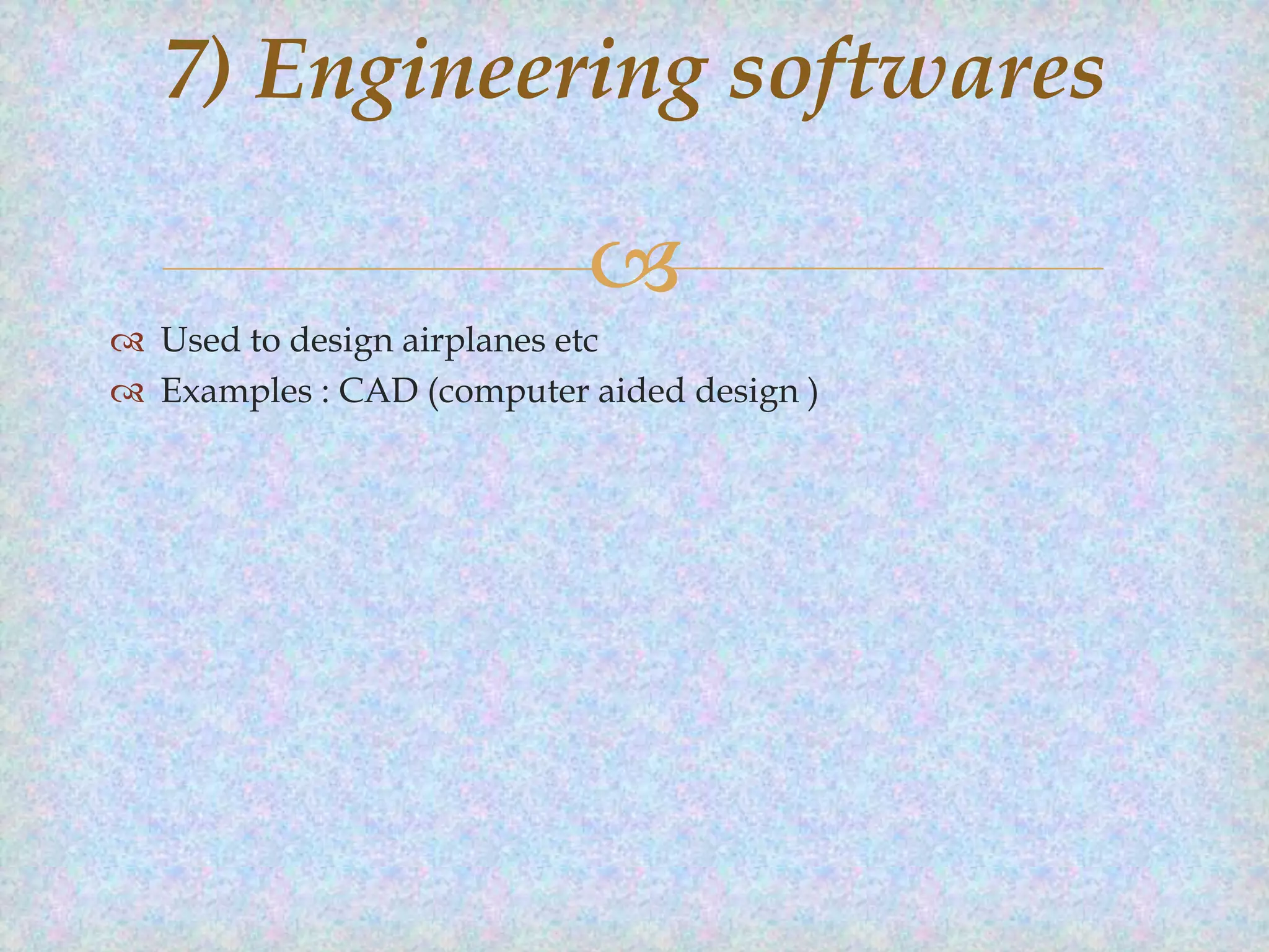 7) Engineering softwares


 Used to design airplanes etc
 Examples : CAD (computer aided design )

 
