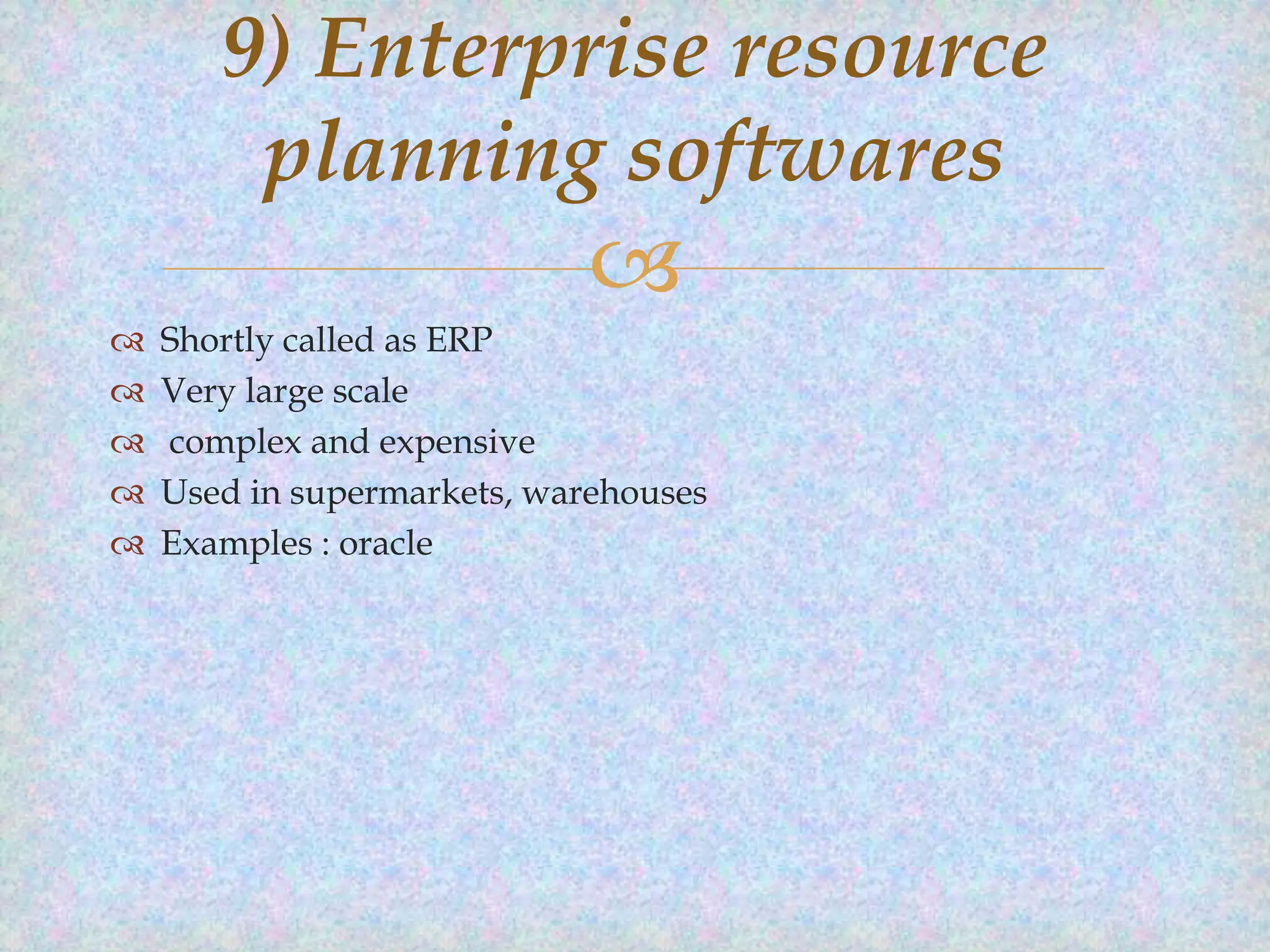 9) Enterprise resource
planning softwares








Shortly called as ERP
Very large scale
complex and expensive
Used in supermarkets, warehouses
Examples : oracle

 