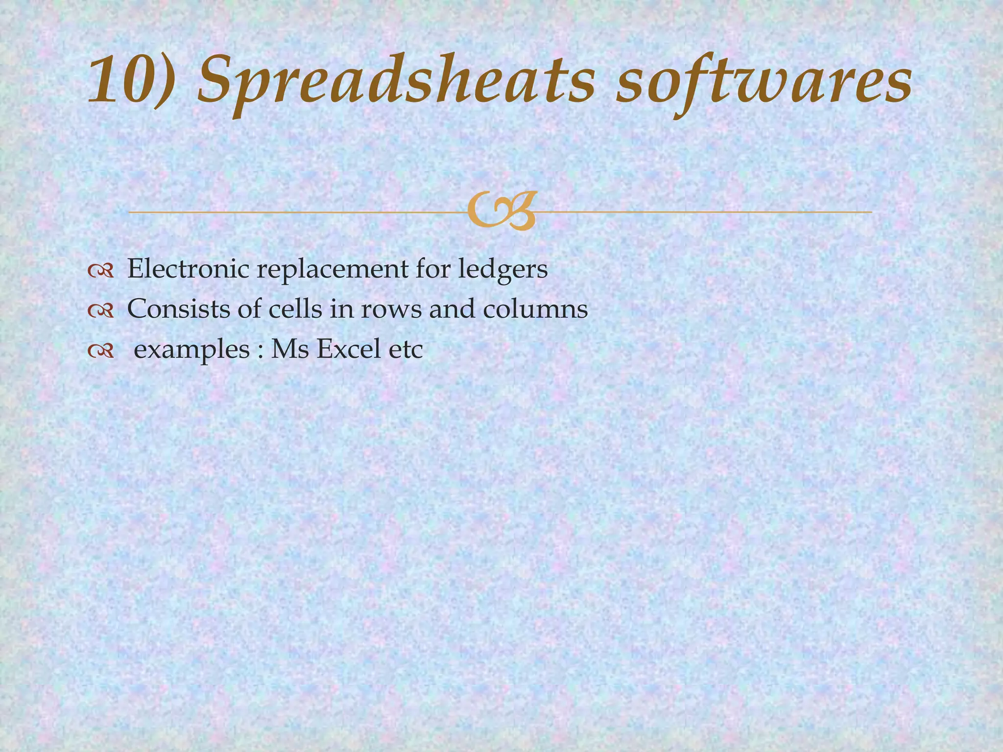 10) Spreadsheats softwares


 Electronic replacement for ledgers
 Consists of cells in rows and columns
 examples : Ms Excel etc

 