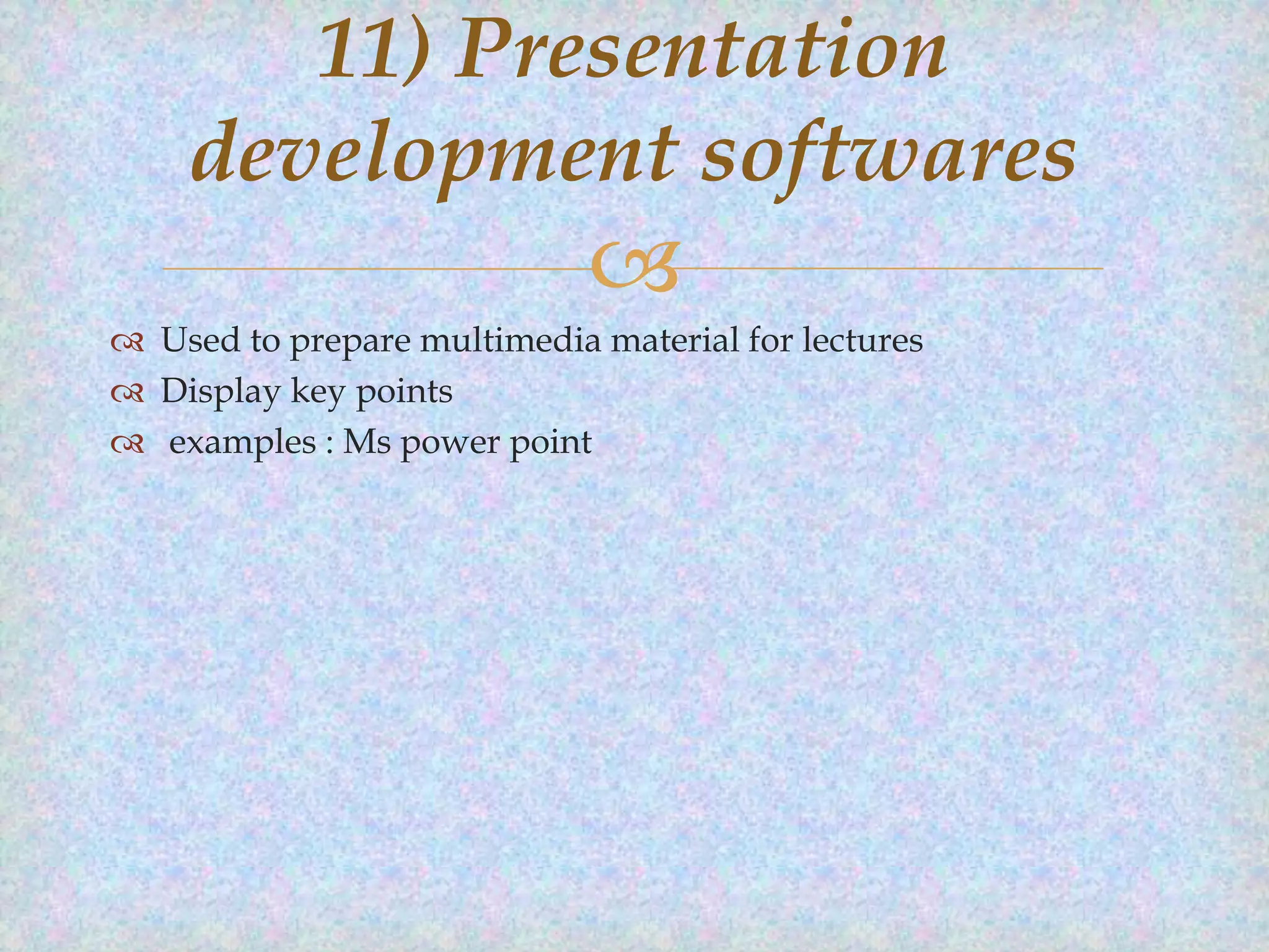 11) Presentation
development softwares


 Used to prepare multimedia material for lectures
 Display key points
 examples : Ms power point

 