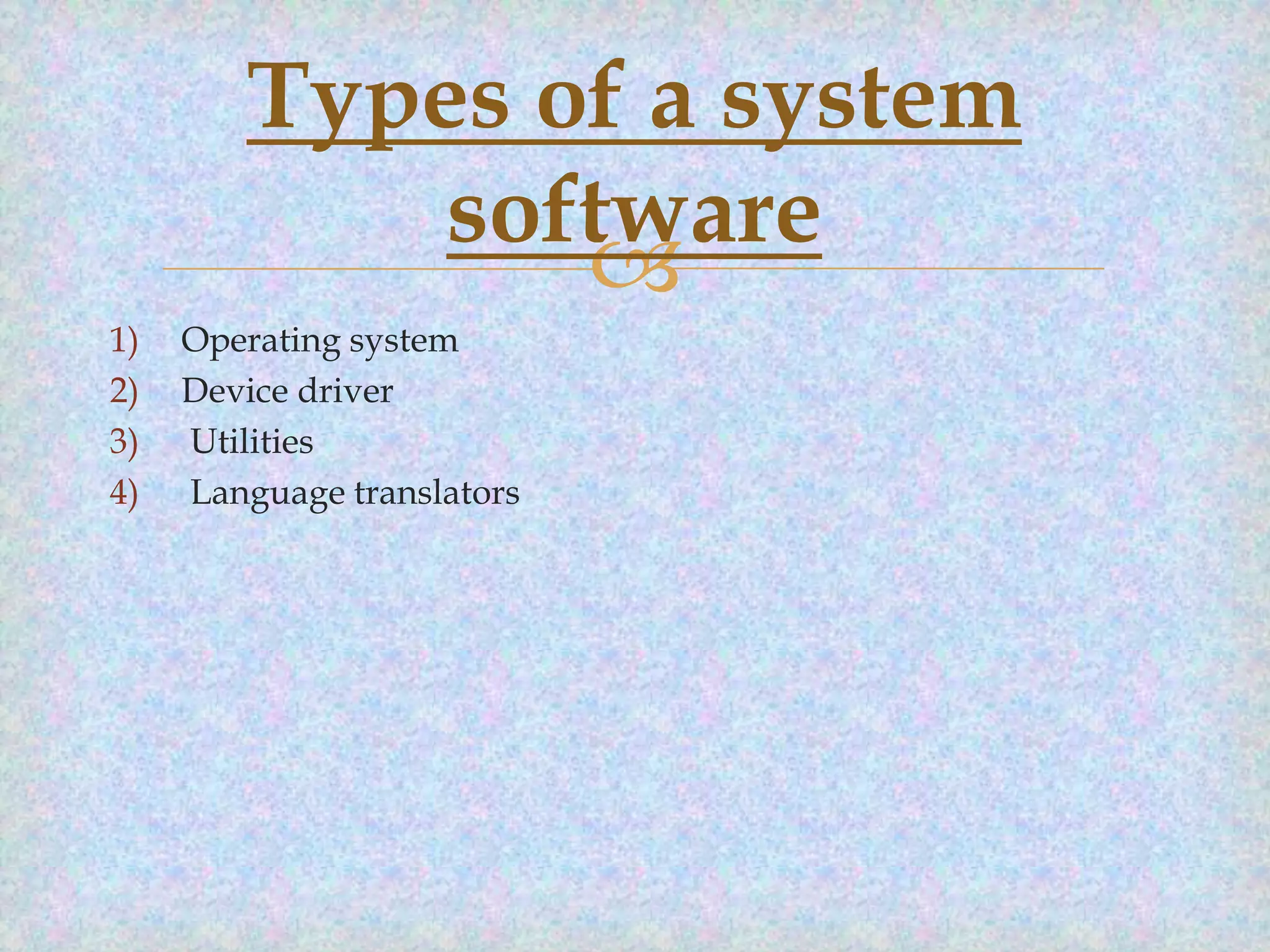 Types of a system
software

1)
2)
3)
4)

Operating system
Device driver
Utilities
Language translators

 
