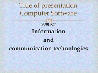 Title of presentation
Computer Software


SUBJECT

Information
and
communication technologies

 