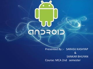 Presented By :- SARASIJ KASHYAP
                     &
                SANKAR BHUYAN
Course: MCA 2nd semester
 