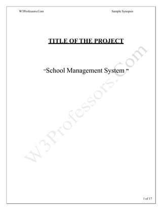 W3Professors.Com Sample Synopsis
TITLE OF THE PROJECT
“School Management System ”
1 of 17
 