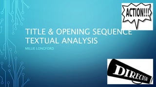 TITLE & OPENING SEQUENCE
TEXTUAL ANALYSIS
MILLIE LONGFORD
 