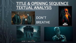TITLE & OPENING SEQUENCE
TEXTUAL ANALYSIS
DON’T
BREATHE
 