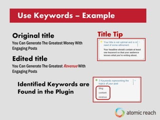 05
Our data shows that engagement tails off when
there are more than one keywords in the title.
Make sure you only use one of the keywords
shown in the Atomic Engager™.
USE KEYWORDS
 
