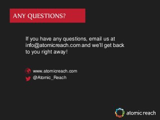 ANY QUESTIONS?
If you have any questions, email us at
info@atomicreach.com and we’ll get back
to you right away!
www.atomicreach.com
@Atomic_Reach
 