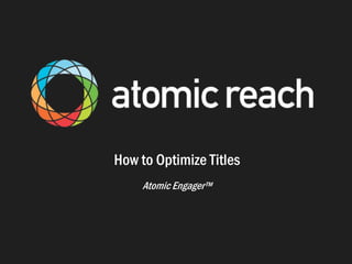 How to Optimize Titles
Atomic Engager™
 