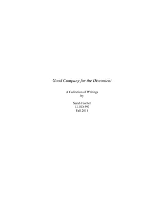 Good Company for the Discontent<br />A Collection of Writings<br />by<br />Sarah Fischer<br />LL ED 597<br />Fall 2011<br />