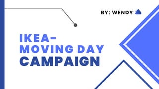 IKEA-
MOVING DAY
CAMPAIGN
BY: WENDY
 