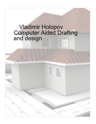 Vladimir Holopov
Computer Aided Drafting
and design
 