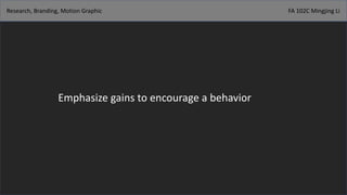 Research, Branding, Motion Graphic FA 102C Mingjing Li
Emphasize gains to encourage a behavior
 