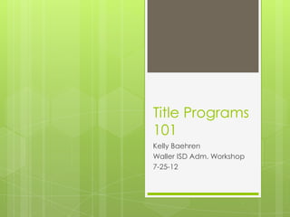 Title Programs
101
Kelly Baehren
Waller ISD Adm. Workshop
7-25-12
 