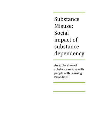 Substance
Misuse:
Social
impact of
substance
dependency
An exploration of
substance misuse with
people with Learning
Disabilities.
 