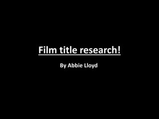 Film title research!
By Abbie Lloyd
 