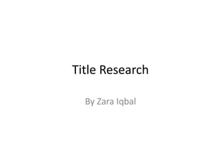 Title Research
By Zara Iqbal
 