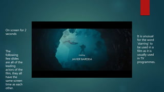 On screen for 2
seconds
It is unusual
for the word
‘starring’ to
be used in a
film as it is
usually used
in TV
programmes.
The
following
few slides
are all of the
leading
actors of the
film, they all
have the
same screen
time as each
other.
 