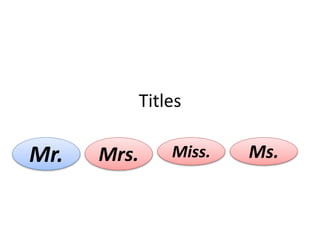 Titles
Mr. Mrs. Miss. Ms.
 