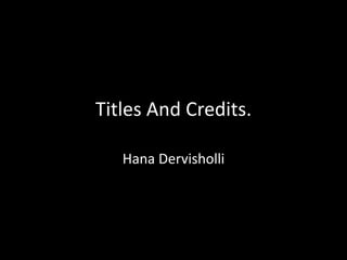 Titles And Credits. HanaDervisholli 