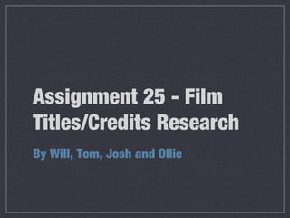 Assignment 25 - Film
Titles/Credits Research
By Will, Tom, Josh and Ollie
 