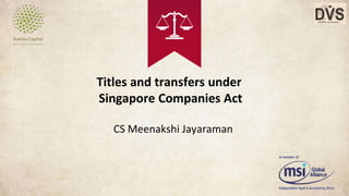 Titles and transfers under
Singapore Companies Act
CS Meenakshi Jayaraman
 