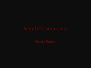 Film Title Sequence
Nicola Bound
 