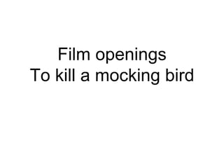 Film openings
To kill a mocking bird
 