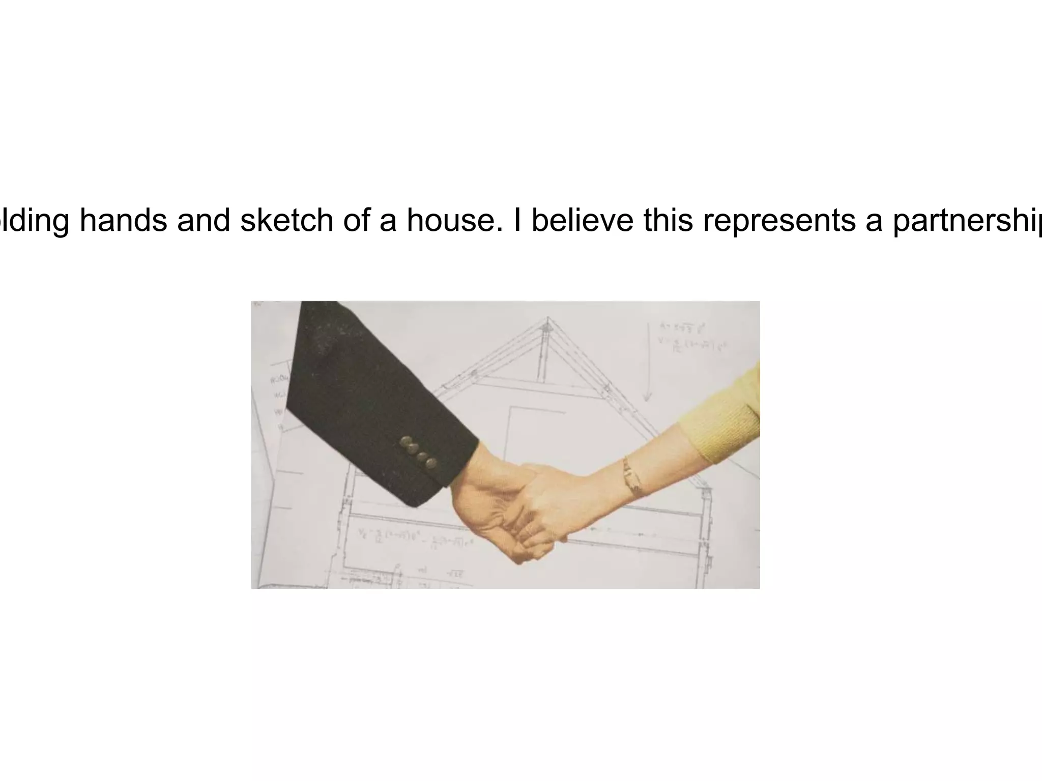 olding hands and sketch of a house. I believe this represents a partnership
 