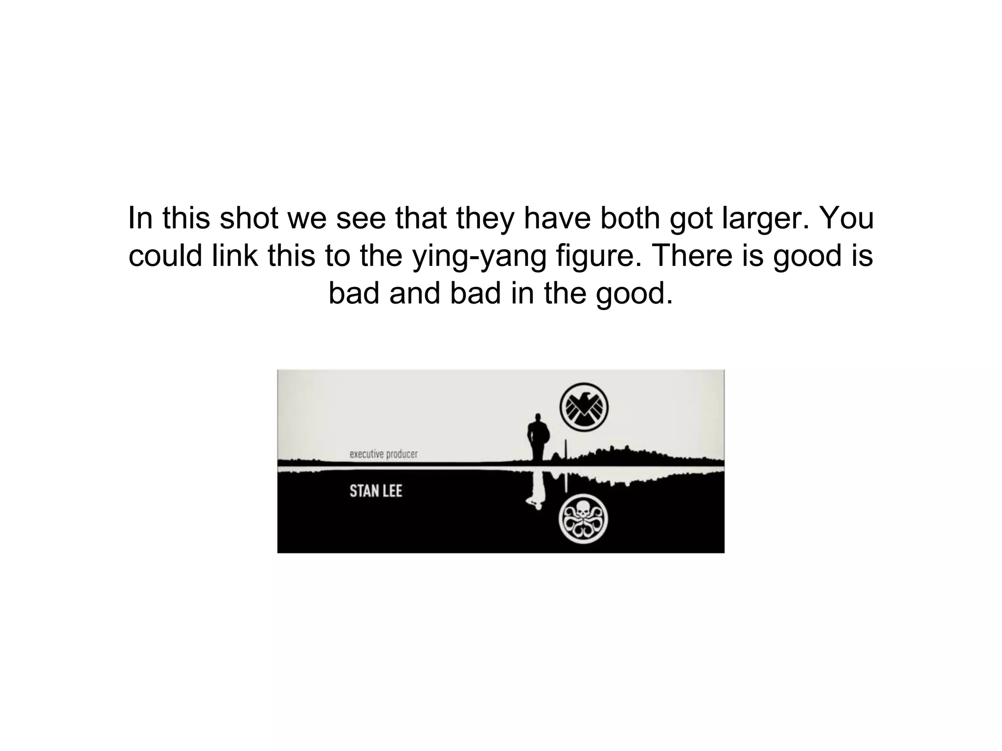 In this shot we see that they have both got larger. You
could link this to the ying-yang figure. There is good is
bad and bad in the good.
 