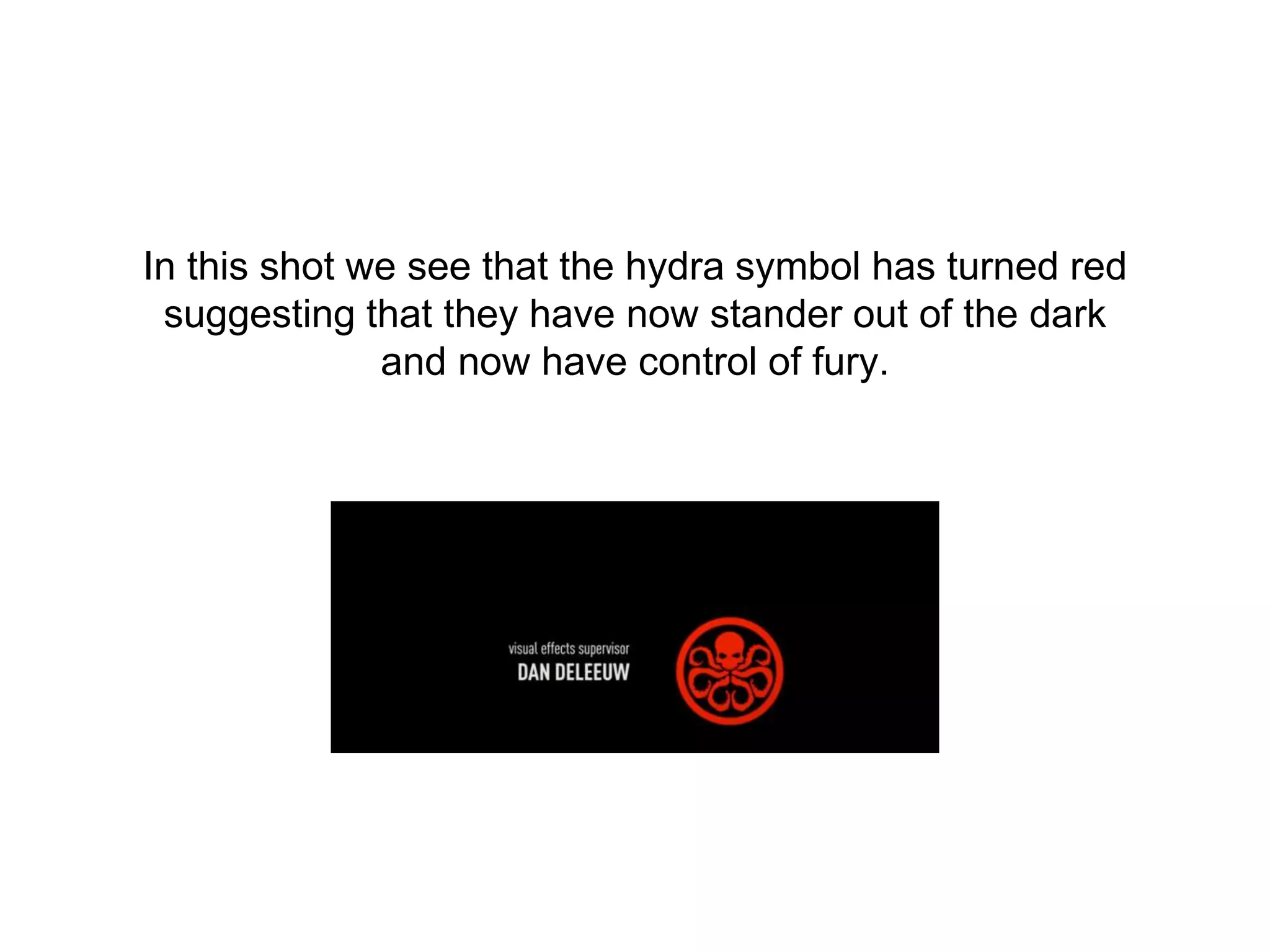 In this shot we see that the hydra symbol has turned red
suggesting that they have now stander out of the dark
and now have control of fury.
 