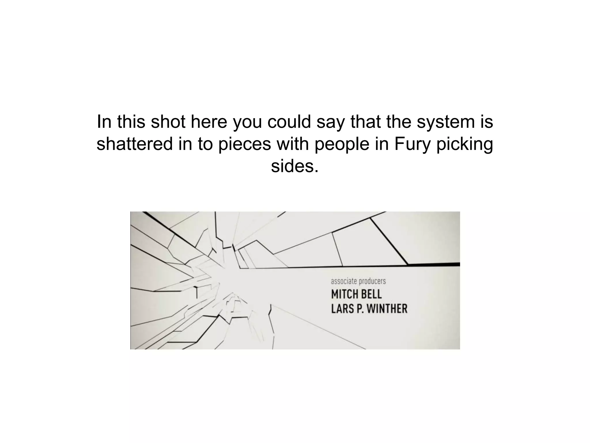 In this shot here you could say that the system is
shattered in to pieces with people in Fury picking
sides.
 