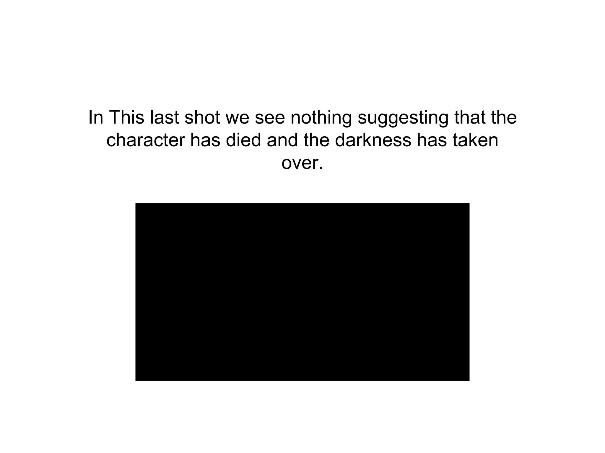 In This last shot we see nothing suggesting that the
character has died and the darkness has taken
over.
 
