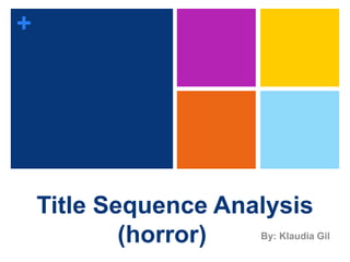 +
Title Sequence Analysis
(horror) By: Klaudia Gil
 